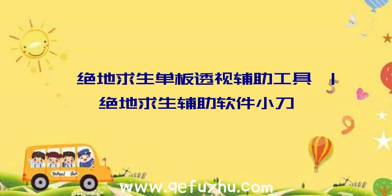 「绝地求生单板透视辅助工具」|绝地求生辅助软件小刀